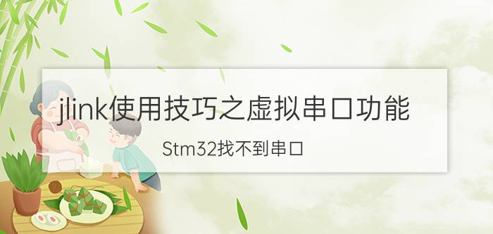 jlink使用技巧之虚拟串口功能 Stm32找不到串口？